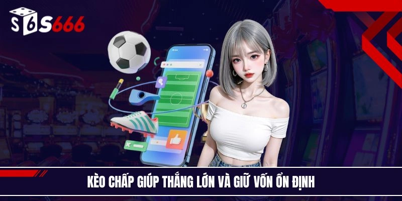 Kèo chấp giúp thắng lớn và giữ vốn ổn định