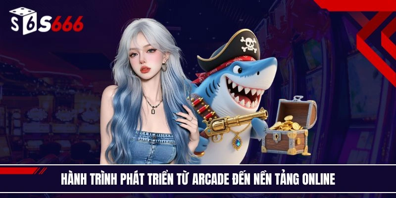 Hành trình phát triển từ arcade đến nền tảng online