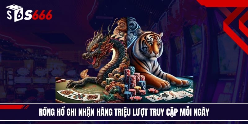 Rồng hổ ghi nhận hàng triệu lượt truy cập mỗi ngày